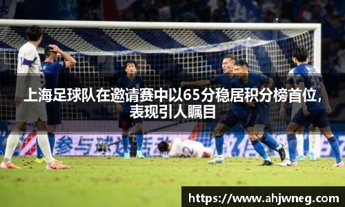 上海足球队在邀请赛中以65分稳居积分榜首位，表现引人瞩目