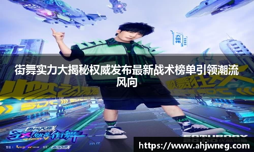 街舞实力大揭秘权威发布最新战术榜单引领潮流风向
