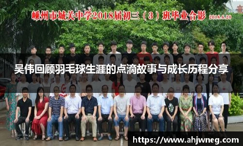 吴伟回顾羽毛球生涯的点滴故事与成长历程分享