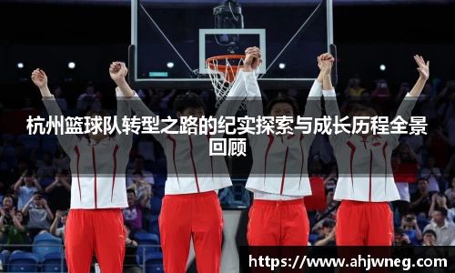 杭州篮球队转型之路的纪实探索与成长历程全景回顾