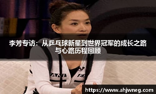 李芳专访：从乒乓球新星到世界冠军的成长之路与心路历程回顾