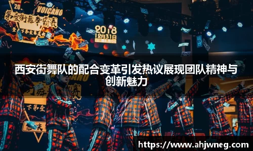 西安街舞队的配合变革引发热议展现团队精神与创新魅力