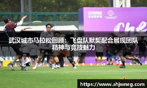 武汉城市马拉松回顾：飞盘队默契配合展现团队精神与竞技魅力
