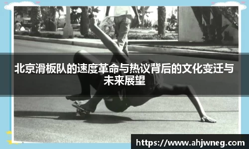 北京滑板队的速度革命与热议背后的文化变迁与未来展望