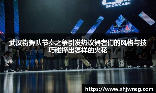 武汉街舞队节奏之争引发热议舞者们的风格与技巧碰撞出怎样的火花