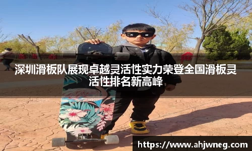深圳滑板队展现卓越灵活性实力荣登全国滑板灵活性排名新高峰