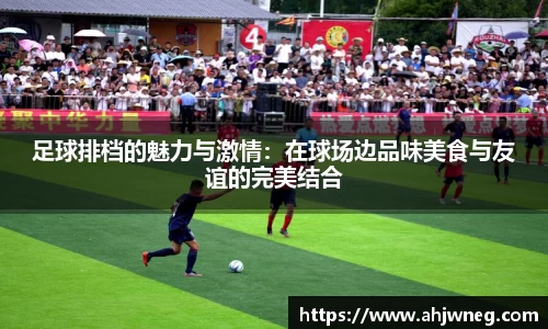 足球排档的魅力与激情：在球场边品味美食与友谊的完美结合